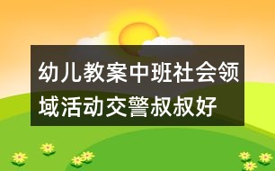 幼兒教案中班社會(huì)領(lǐng)域活動(dòng)交警叔叔好