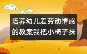 培養(yǎng)幼兒愛勞動(dòng)情感的教案：我把小椅子抹得真干凈（社會(huì)）