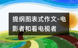 提綱圖表式作文-電影者和看電視者