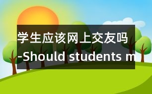 學(xué)生應(yīng)該網(wǎng)上交友嗎-Should students make friends o.