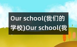 Our school(我們的學(xué)校),Our school(我們的學(xué)校)范文