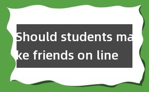 Should students make friends on line ？(學(xué)生應(yīng)該網(wǎng)上交友嗎?)