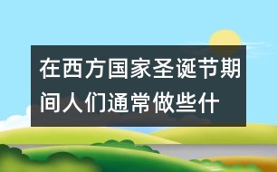 在西方國家,圣誕節(jié)期間人們通常做些什么?