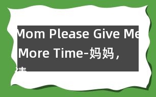 Mom, Please Give Me More Time-媽媽，請(qǐng)?jiān)俣嘟o我一些時(shí)間