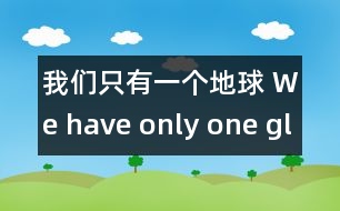 我們只有一個(gè)地球 We have only one globe