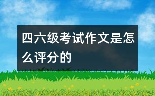 四、六級(jí)考試作文是怎么評(píng)分的