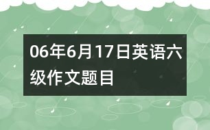 06年6月17日英語(yǔ)六級(jí)作文題目