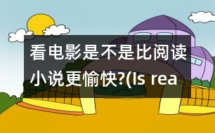 看電影是不是比閱讀小說(shuō)更愉快?(Is reading fiction more enjoyable than watching movies?)