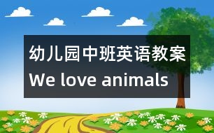 幼兒園中班英語(yǔ)教案：We love animals