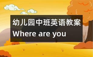 幼兒園中班英語(yǔ)教案：Where are you