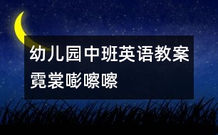 幼兒園中班英語(yǔ)教案：霓裳嘭嚓嚓