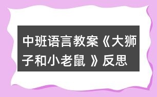 中班語言教案《大獅子和小老鼠 》反思