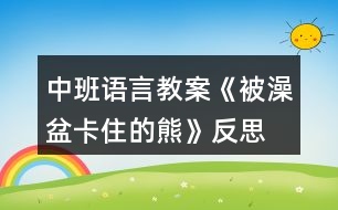 中班語(yǔ)言教案《被澡盆卡住的熊》反思