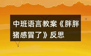 中班語言教案《胖胖豬感冒了》反思