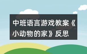 中班語言游戲教案《小動物的家》反思