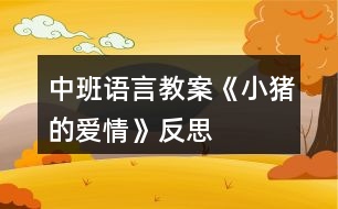 中班語(yǔ)言教案《小豬的愛(ài)情》反思