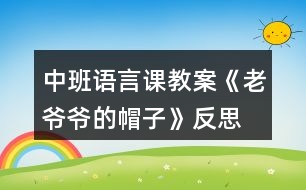 中班語(yǔ)言課教案《老爺爺?shù)拿弊印贩此?></p>										
													<h3>1、中班語(yǔ)言課教案《老爺爺?shù)拿弊印贩此?/h3><p>　　設(shè)計(jì)意圖：</p><p>　　《老爺爺?shù)拿弊印肥且粍t以