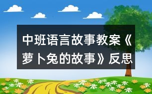 中班語(yǔ)言故事教案《蘿卜兔的故事》反思