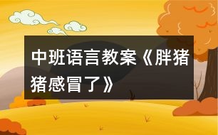 中班語言教案《胖豬豬感冒了》