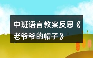 中班語言教案反思《老爺爺?shù)拿弊印?></p>										
													<h3>1、中班語言教案反思《老爺爺?shù)拿弊印?/h3><p>　　設(shè)計意圖：</p><p>　　《老爺爺?shù)拿弊印肥且粍t以