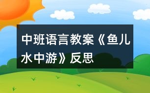 中班語(yǔ)言教案《魚(yú)兒水中游》反思