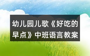 幼兒園兒歌《好吃的早點(diǎn)》中班語(yǔ)言教案反思