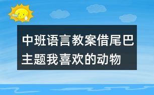 中班語(yǔ)言教案借尾巴（主題我喜歡的動(dòng)物）