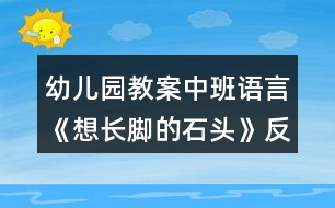 幼兒園教案中班語(yǔ)言《想長(zhǎng)腳的石頭》反思