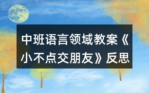 中班語言領(lǐng)域教案《小不點交朋友》反思