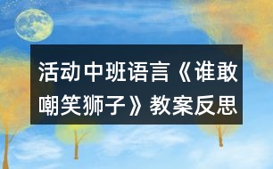 活動(dòng)中班語言《誰敢嘲笑獅子》教案反思