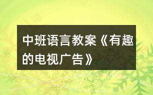 中班語(yǔ)言教案《有趣的電視廣告》