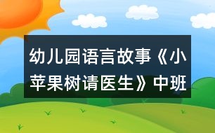 幼兒園語言故事《小蘋果樹請(qǐng)醫(yī)生》中班教學(xué)設(shè)計(jì)詳細(xì)故事反思