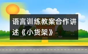 語言訓(xùn)練教案：合作講述《小貨架》