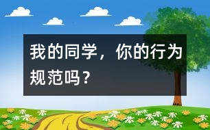 我的同學(xué)，你的行為規(guī)范嗎？