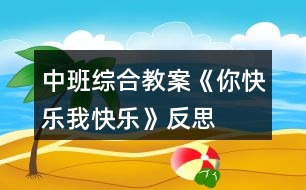 中班綜合教案《你快樂(lè)、我快樂(lè)》反思