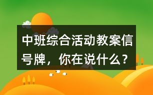 中班綜合活動(dòng)教案信號(hào)牌，你在說(shuō)什么？