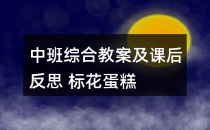 中班綜合教案及課后反思 標(biāo)花蛋糕