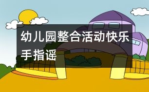 幼兒園整合活動——快樂手指謠