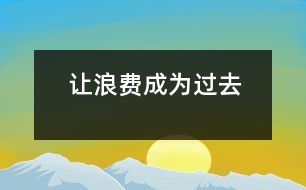 讓浪費(fèi)成為過去