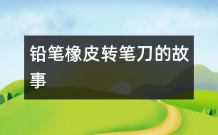 鉛筆、橡皮、轉(zhuǎn)筆刀的故事