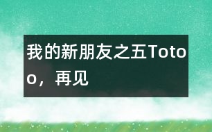 “我的新朋友”之五：Totoo，再見