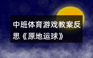 中班體育游戲教案反思《原地運球》