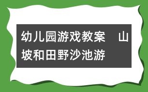 幼兒園游戲教案：　山坡和田野——沙池游戲