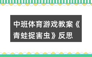 中班體育游戲教案《青蛙捉害蟲(chóng)》反思