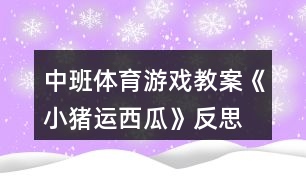 中班體育游戲教案《小豬運(yùn)西瓜》反思