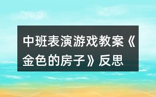 中班表演游戲教案《金色的房子》反思