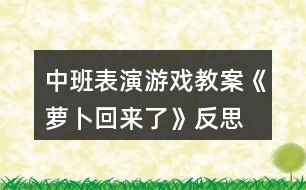 中班表演游戲教案《蘿卜回來了》反思