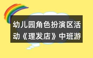 幼兒園角色扮演區(qū)活動《理發(fā)店》中班游戲教案