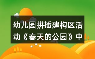 幼兒園拼插建構(gòu)區(qū)活動(dòng)《春天的公園》中班游戲教案