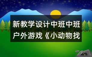 新教學(xué)設(shè)計(jì)中班中班戶外游戲《小動物找家》反思